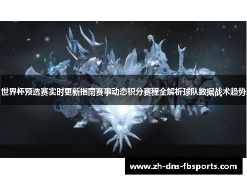世界杯预选赛实时更新指南赛事动态积分赛程全解析球队数据战术趋势 世界杯预选赛实时更新指南赛事动态积分赛程全解析球队数据战术趋势