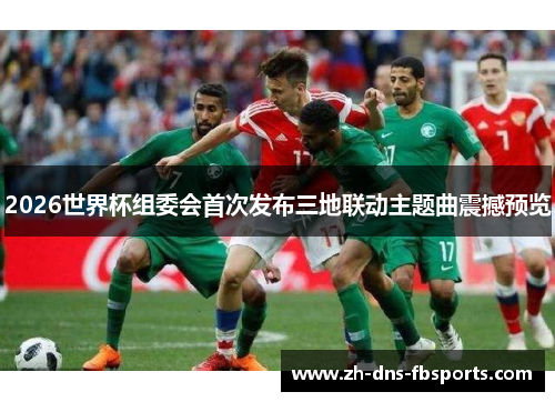 2026世界杯组委会首次发布三地联动主题曲震撼预览 2026世界杯组委会首次发布三地联动主题曲震撼预览