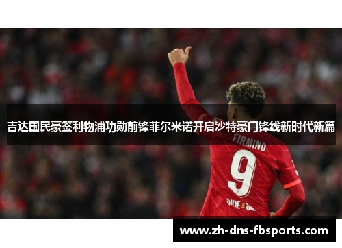 吉达国民豪签利物浦功勋前锋菲尔米诺开启沙特豪门锋线新时代新篇 吉达国民豪签利物浦功勋前锋菲尔米诺开启沙特豪门锋线新时代新篇