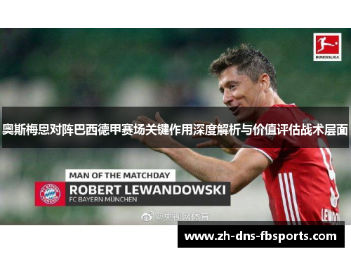 奥斯梅恩对阵巴西德甲赛场关键作用深度解析与价值评估战术层面 奥斯梅恩对阵巴西德甲赛场关键作用深度解析与价值评估战术层面