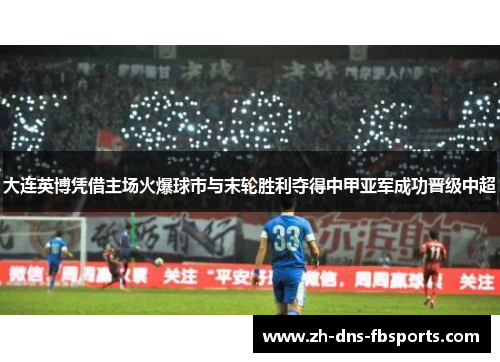 大连英博凭借主场火爆球市与末轮胜利夺得中甲亚军成功晋级中超