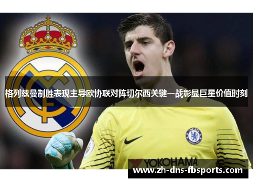 格列兹曼制胜表现主导欧协联对阵切尔西关键一战彰显巨星价值时刻 格列兹曼制胜表现主导欧协联对阵切尔西关键一战彰显巨星价值时刻