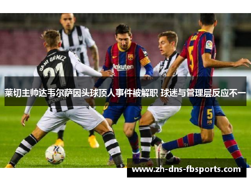 莱切主帅达韦尔萨因头球顶人事件被解职 球迷与管理层反应不一