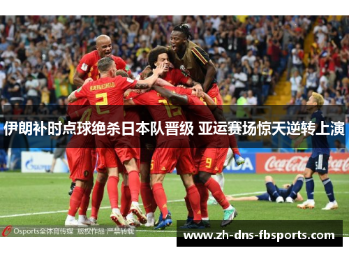 伊朗补时点球绝杀日本队晋级 亚运赛场惊天逆转上演