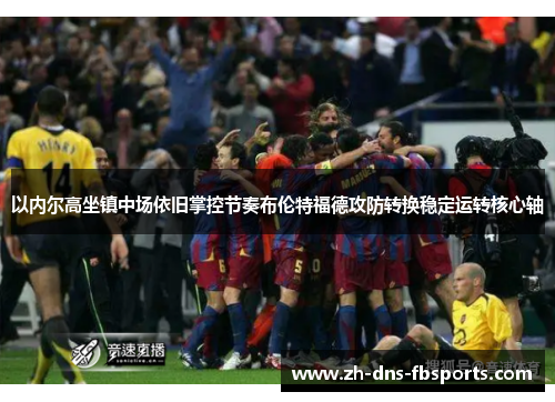 以内尔高坐镇中场依旧掌控节奏布伦特福德攻防转换稳定运转核心轴
