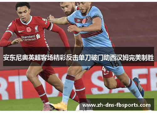 安东尼奥英超客场精彩反击单刀破门助西汉姆完美制胜