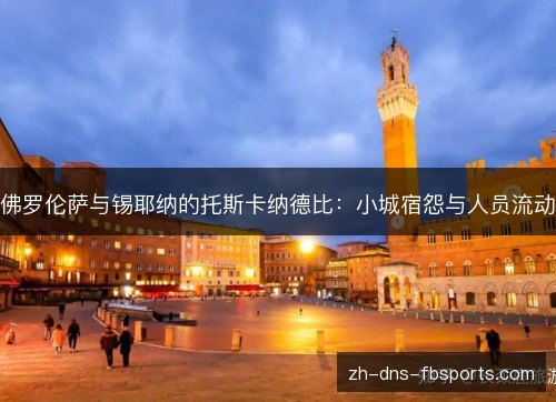 佛罗伦萨与锡耶纳的托斯卡纳德比：小城宿怨与人员流动