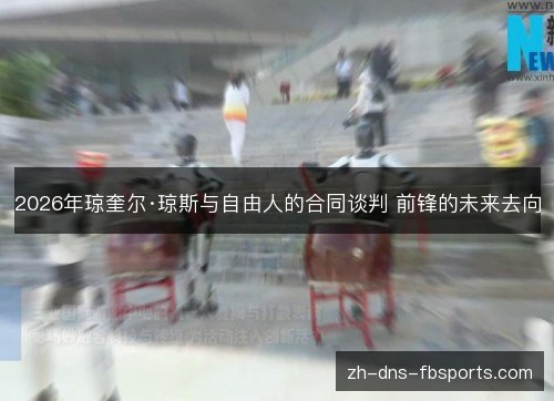 2026年琼奎尔·琼斯与自由人的合同谈判 前锋的未来去向